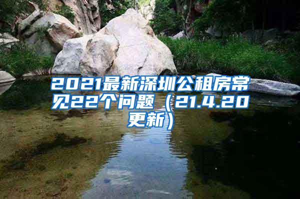 2021最新深圳公租房常见22个问题（21.4.20更新）