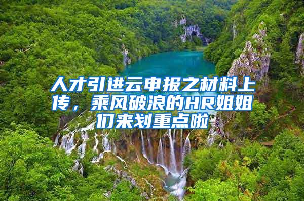 人才引进云申报之材料上传，乘风破浪的HR姐姐们来划重点啦