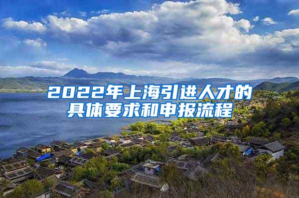 2022年上海引进人才的具体要求和申报流程