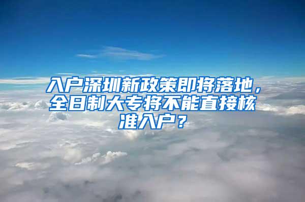 入户深圳新政策即将落地，全日制大专将不能直接核准入户？