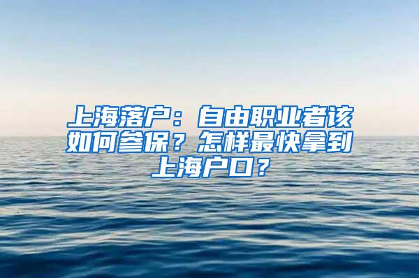 上海落户：自由职业者该如何参保？怎样最快拿到上海户口？