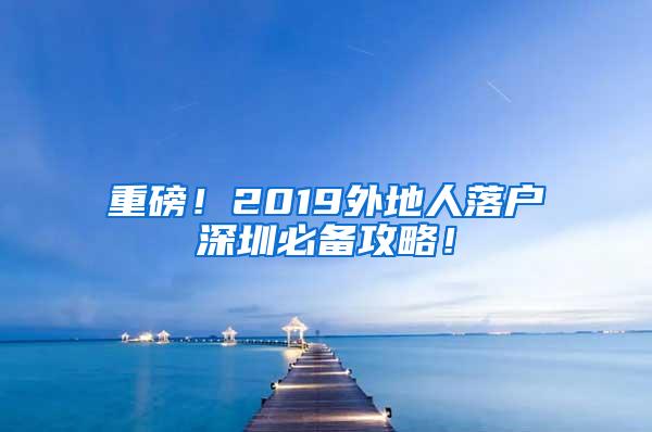 重磅！2019外地人落户深圳必备攻略！