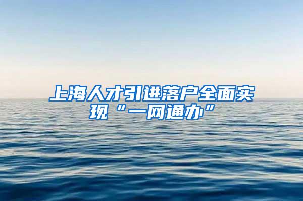 上海人才引进落户全面实现“一网通办”