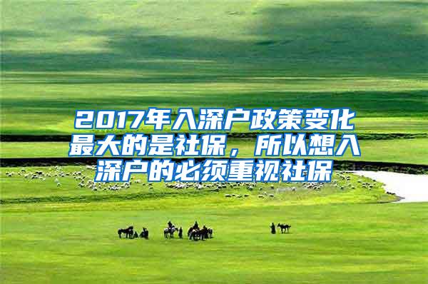 2017年入深户政策变化最大的是社保，所以想入深户的必须重视社保