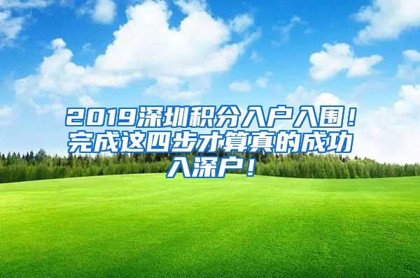 2019深圳积分入户入围！完成这四步才算真的成功入深户！