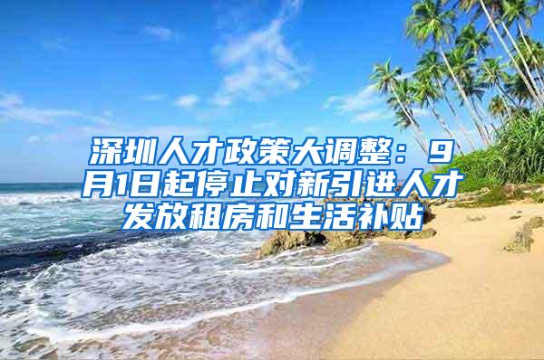 深圳人才政策大调整：9月1日起停止对新引进人才发放租房和生活补贴