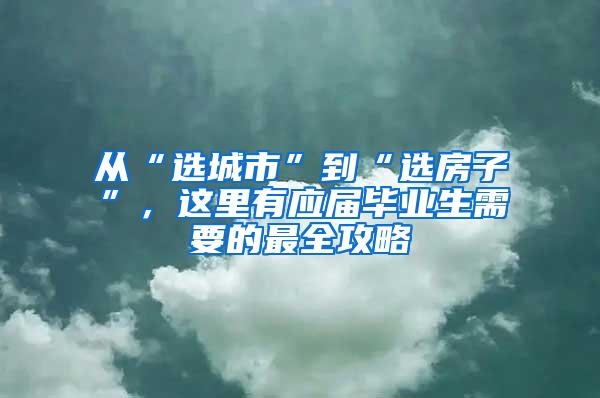 从“选城市”到“选房子”，这里有应届毕业生需要的最全攻略