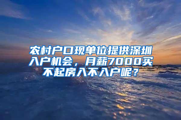 农村户口现单位提供深圳入户机会，月薪7000买不起房入不入户呢？