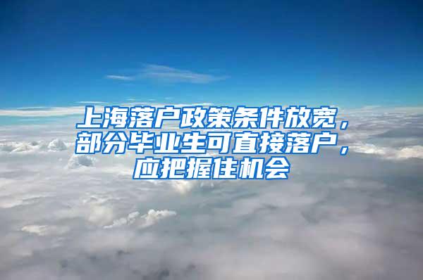 上海落户政策条件放宽，部分毕业生可直接落户，应把握住机会