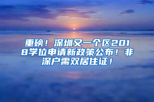 重磅！深圳又一个区2018学位申请新政策公布！非深户需双居住证！