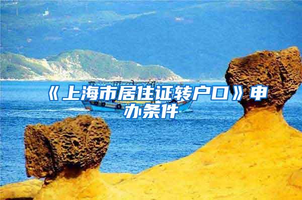 《上海市居住证转户口》申办条件