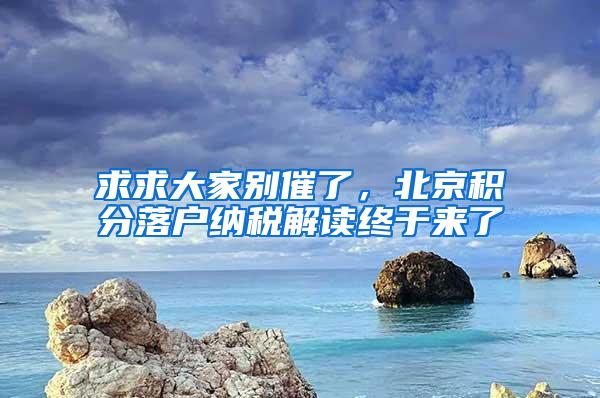 求求大家别催了，北京积分落户纳税解读终于来了