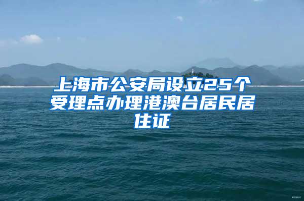 上海市公安局设立25个受理点办理港澳台居民居住证