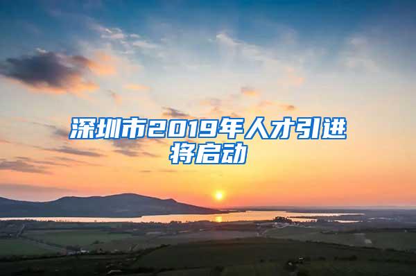 深圳市2019年人才引进将启动