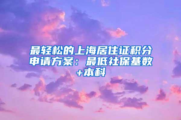 最轻松的上海居住证积分申请方案：最低社保基数+本科