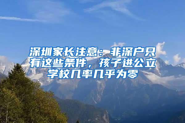 深圳家长注意：非深户只有这些条件，孩子进公立学校几率几乎为零