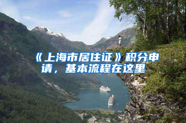 《上海市居住证》积分申请，基本流程在这里