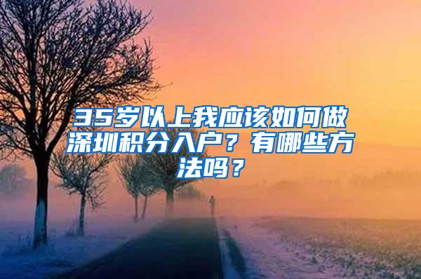 35岁以上我应该如何做深圳积分入户？有哪些方法吗？