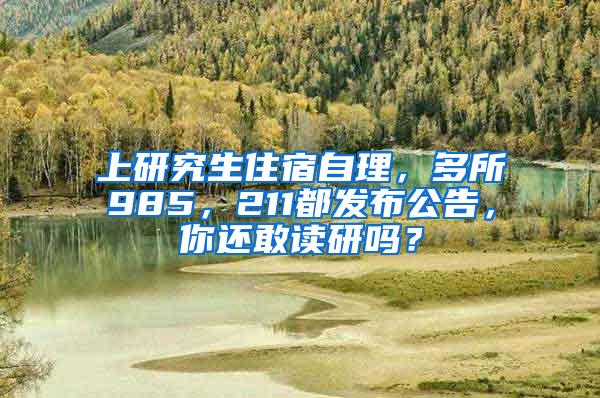 上研究生住宿自理，多所985，211都发布公告，你还敢读研吗？