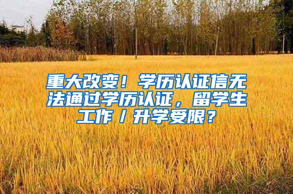 重大改变！学历认证信无法通过学历认证，留学生工作／升学受限？