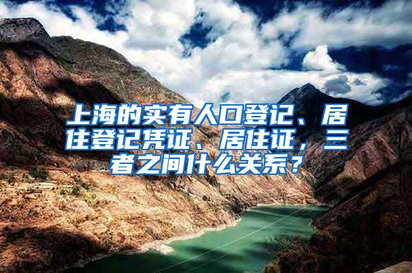 上海的实有人口登记、居住登记凭证、居住证，三者之间什么关系？