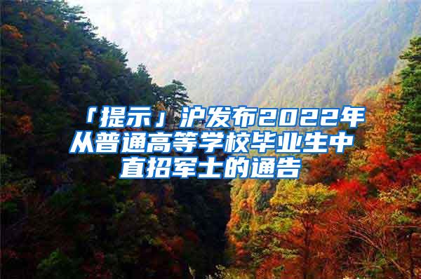 「提示」沪发布2022年从普通高等学校毕业生中直招军士的通告