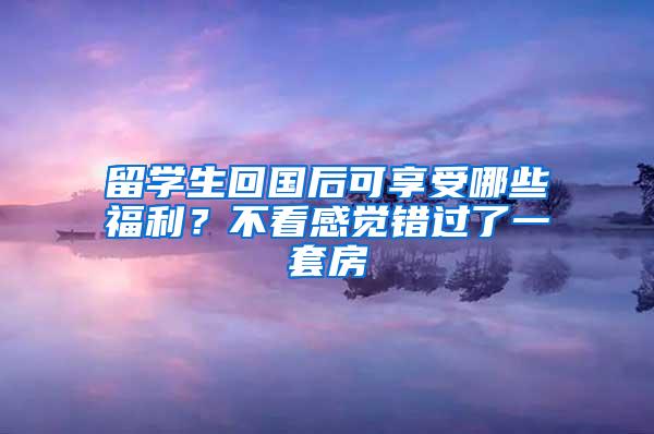 留学生回国后可享受哪些福利？不看感觉错过了一套房