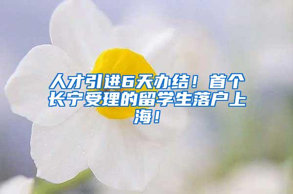 人才引进6天办结！首个长宁受理的留学生落户上海！
