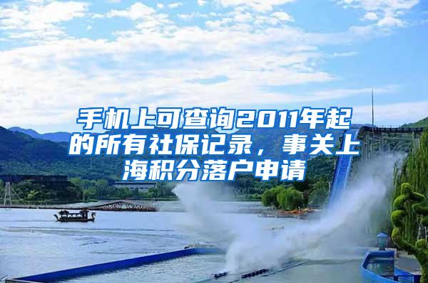 手机上可查询2011年起的所有社保记录，事关上海积分落户申请