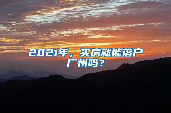 2021年，买房就能落户广州吗？