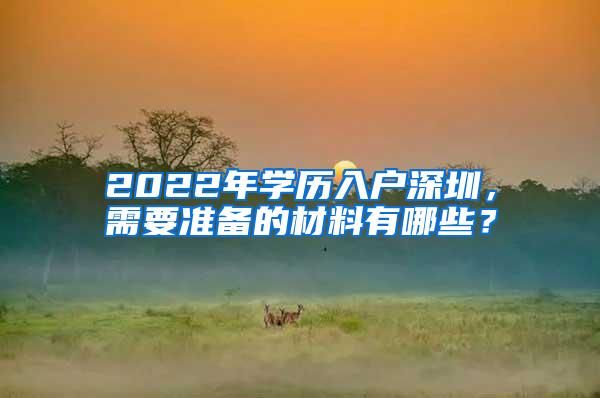 2022年学历入户深圳，需要准备的材料有哪些？