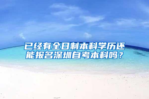 已经有全日制本科学历还能报名深圳自考本科吗？