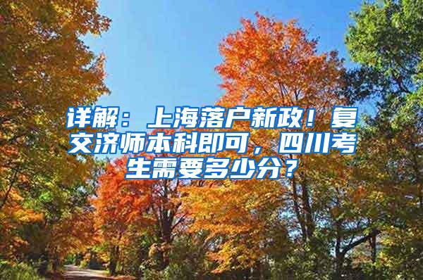 详解：上海落户新政！复交济师本科即可，四川考生需要多少分？