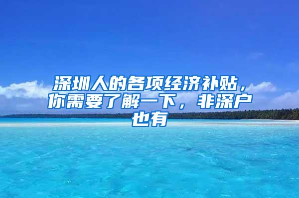 深圳人的各项经济补贴，你需要了解一下，非深户也有