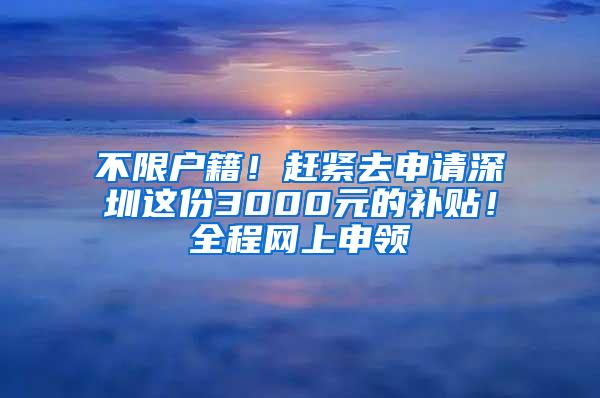 不限户籍！赶紧去申请深圳这份3000元的补贴！全程网上申领