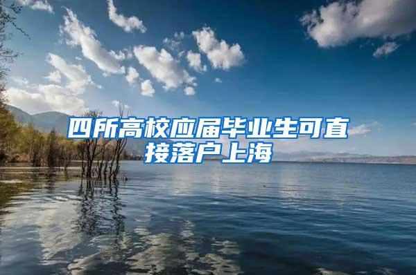 四所高校应届毕业生可直接落户上海