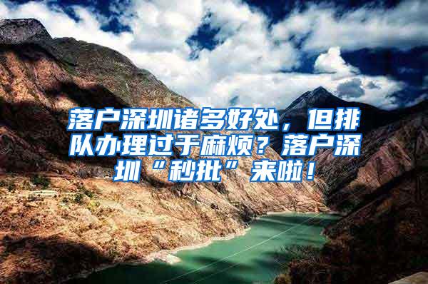 落户深圳诸多好处，但排队办理过于麻烦？落户深圳“秒批”来啦！