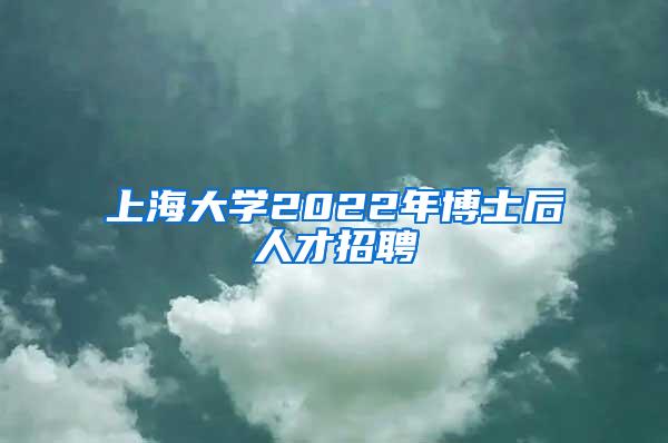 上海大学2022年博士后人才招聘