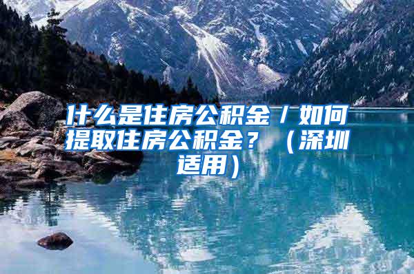 什么是住房公积金／如何提取住房公积金？（深圳适用）