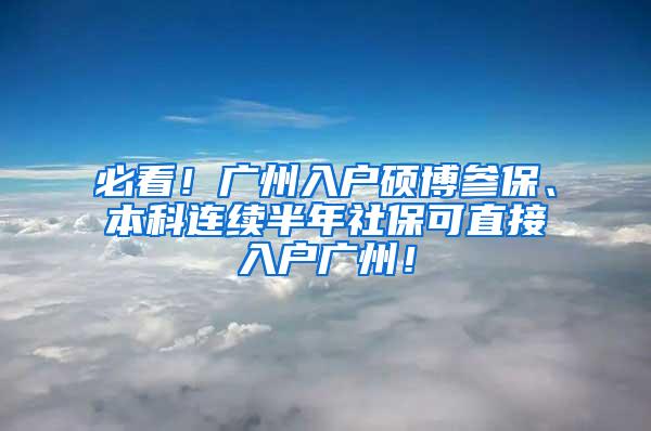 必看！广州入户硕博参保、本科连续半年社保可直接入户广州！