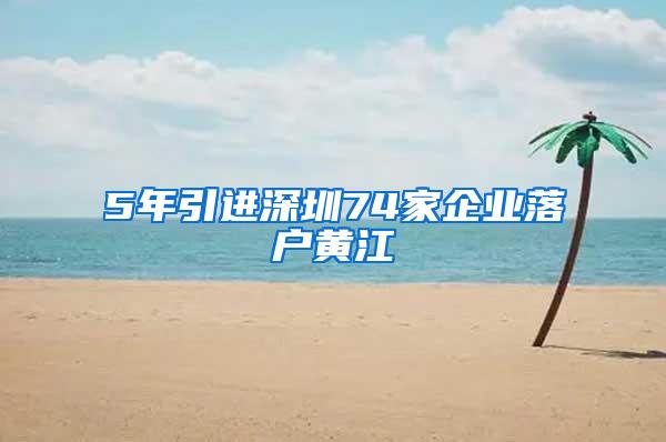 5年引进深圳74家企业落户黄江
