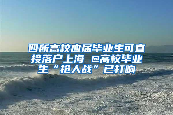 四所高校应届毕业生可直接落户上海 @高校毕业生“抢人战”已打响