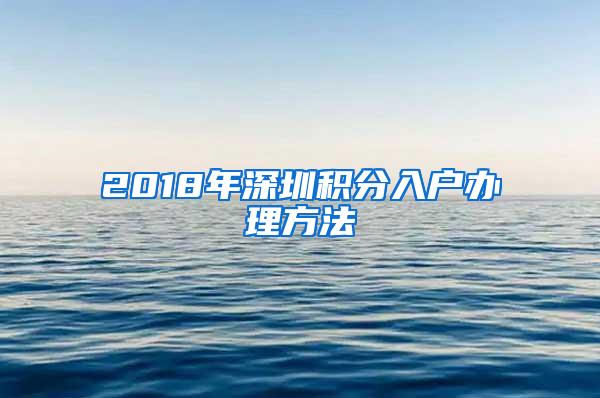 2018年深圳积分入户办理方法