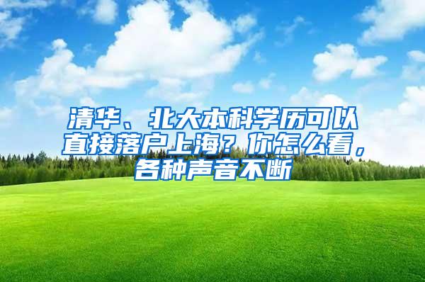 清华、北大本科学历可以直接落户上海？你怎么看，各种声音不断
