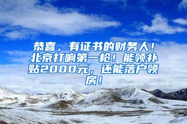 恭喜，有证书的财务人！北京打响第一枪！能领补贴2000元，还能落户领房！