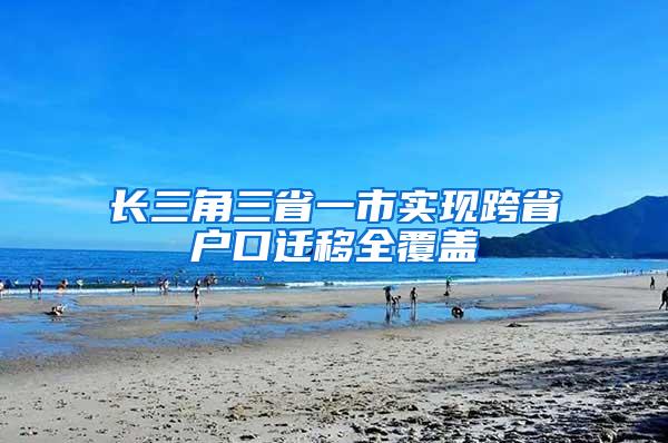 长三角三省一市实现跨省户口迁移全覆盖