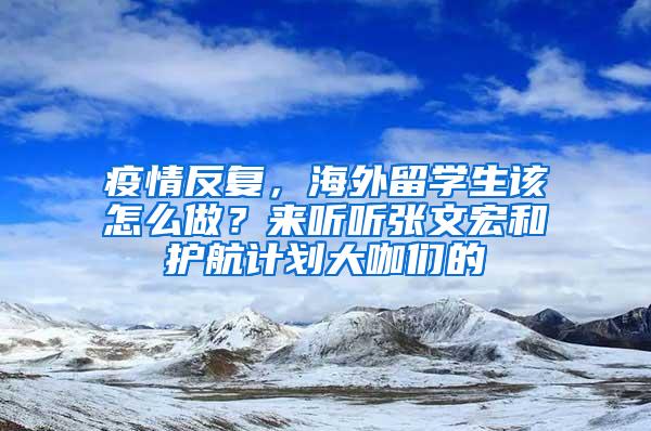 疫情反复，海外留学生该怎么做？来听听张文宏和护航计划大咖们的