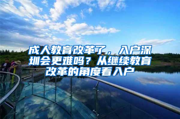 成人教育改革了，入户深圳会更难吗？从继续教育改革的角度看入户