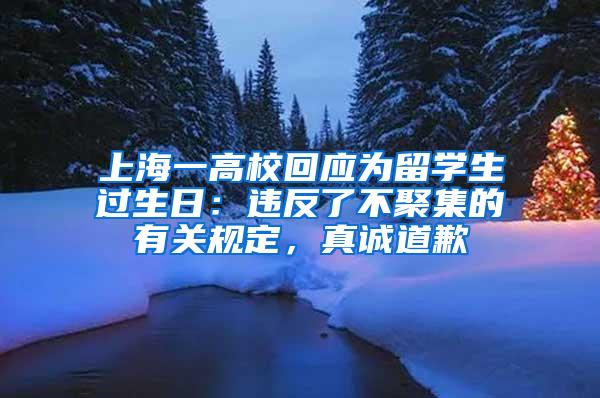 上海一高校回应为留学生过生日：违反了不聚集的有关规定，真诚道歉