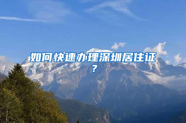 如何快速办理深圳居住证？